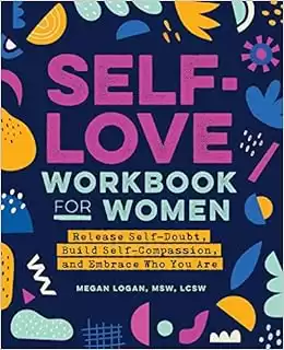 Self-Love Workbook for Women: Release Self-Doubt, Build Self-Compassion, and Embrace Who You Are: Logan MSW LCSW
